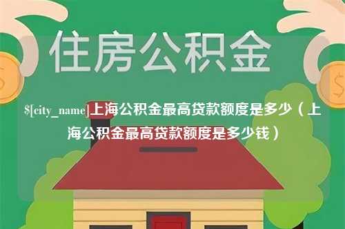 九江上海公积金最高贷款额度是多少（上海公积金最高贷款额度是多少钱）